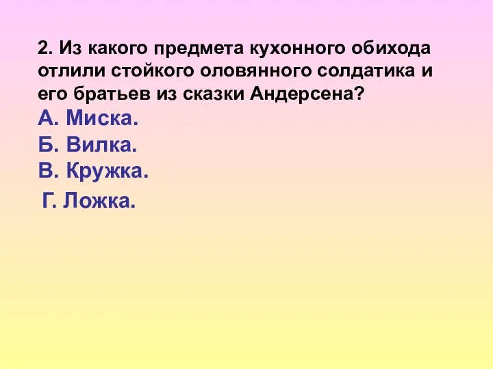 2. Из какого предмета кухонного обихода отлили стойкого оловянного солдатика и