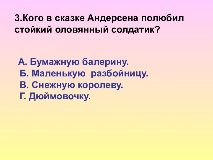 3.Кого в сказке Андерсена полюбил стойкий оловянный солдатик? А. Бумажную балерину.