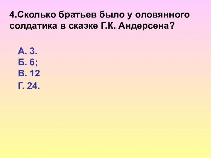 4.Сколько братьев было у оловянного солдатика в сказке Г.К. Андерсена? А.