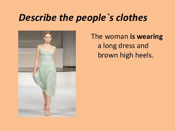 Describe the people`s clothes The woman is wearing a long dress and brown high heels.