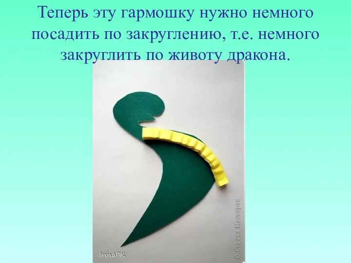 Теперь эту гармошку нужно немного посадить по закруглению, т.е. немного закруглить по животу дракона.