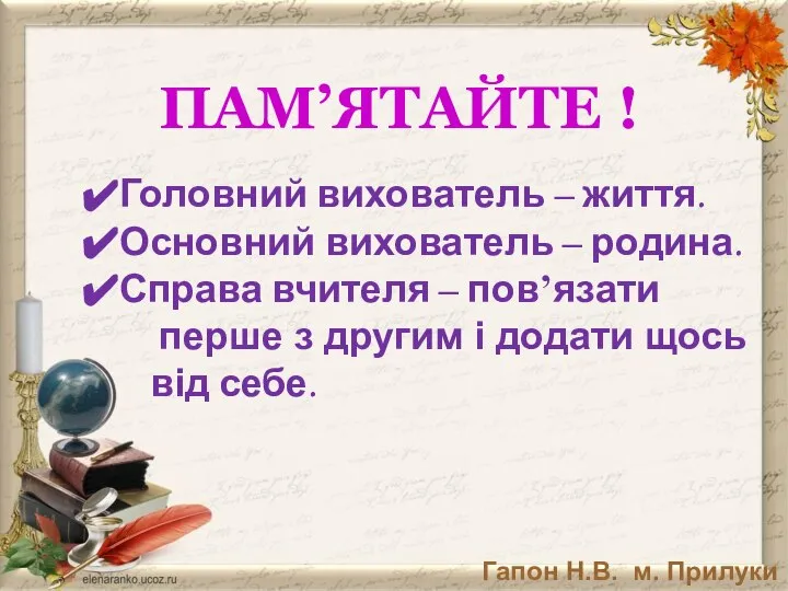 Головний вихователь – життя. Основний вихователь – родина. Справа вчителя –