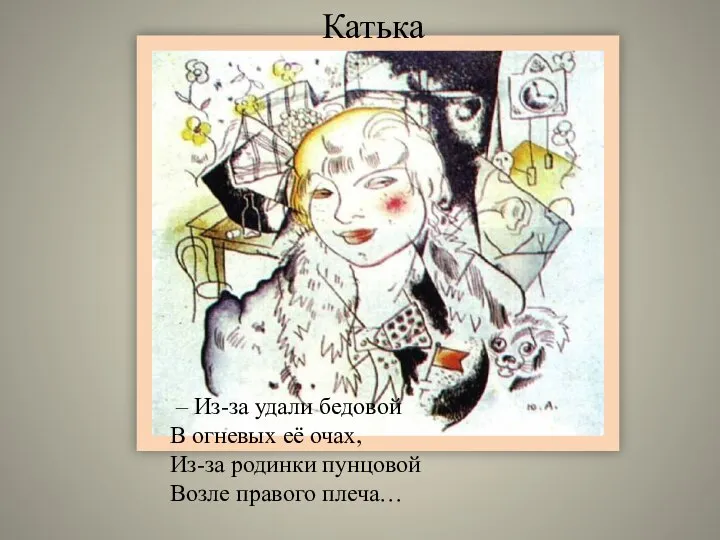 Катька – Из-за удали бедовой В огневых её очах, Из-за родинки пунцовой Возле правого плеча…