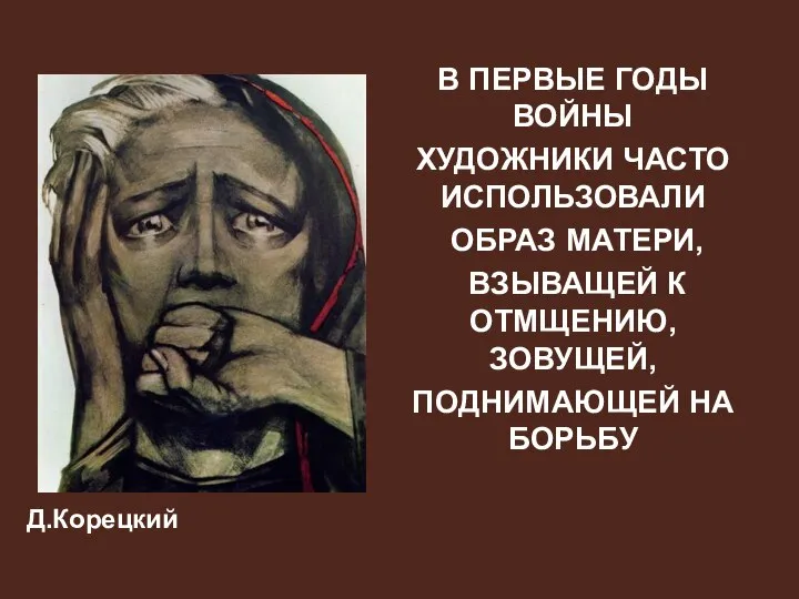 Д.Корецкий В ПЕРВЫЕ ГОДЫ ВОЙНЫ ХУДОЖНИКИ ЧАСТО ИСПОЛЬЗОВАЛИ ОБРАЗ МАТЕРИ, ВЗЫВАЩЕЙ