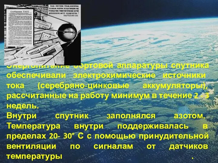 Энергопитание бортовой аппаратуры спутника обеспечивали электрохимические источники тока (серебряно-цинковые аккумуляторы), рассчитанные