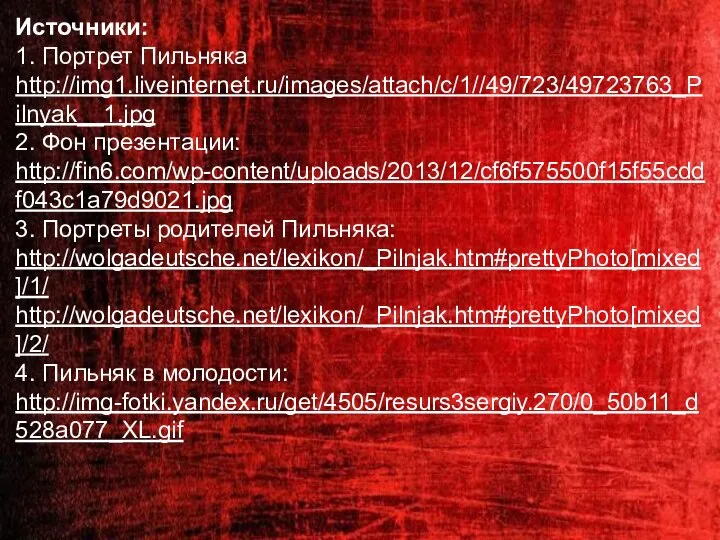 Источники: 1. Портрет Пильняка http://img1.liveinternet.ru/images/attach/c/1//49/723/49723763_Pilnyak__1.jpg 2. Фон презентации: http://fin6.com/wp-content/uploads/2013/12/cf6f575500f15f55cddf043c1a79d9021.jpg 3. Портреты