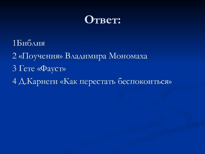 Ответ: 1Библия 2 «Поучения» Владимира Мономаха 3 Гете «Фауст» 4 Д.Карнеги «Как перестать беспокоиться»