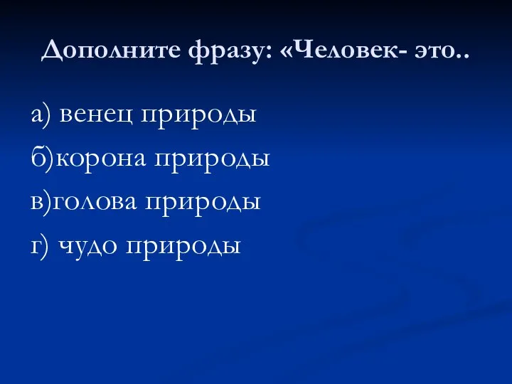 Дополните фразу: «Человек- это.. а) венец природы б)корона природы в)голова природы г) чудо природы