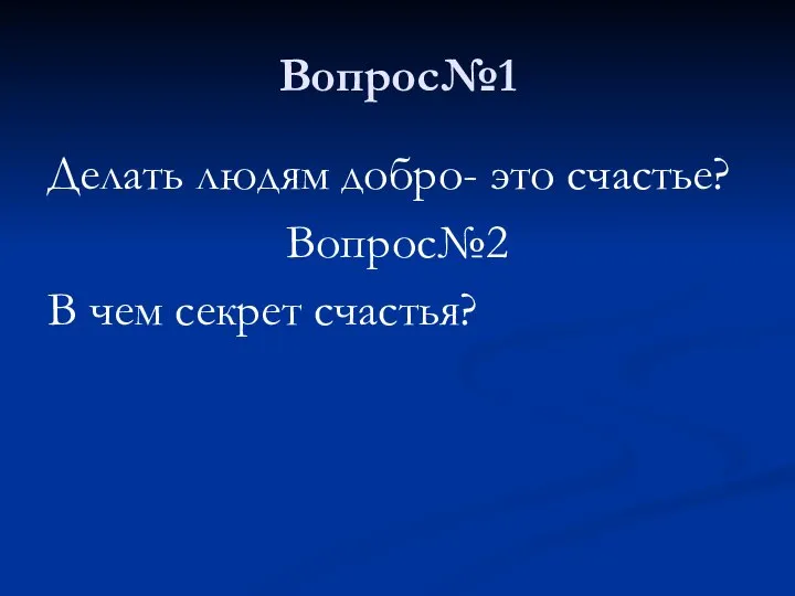 Вопрос№1 Делать людям добро- это счастье? Вопрос№2 В чем секрет счастья?