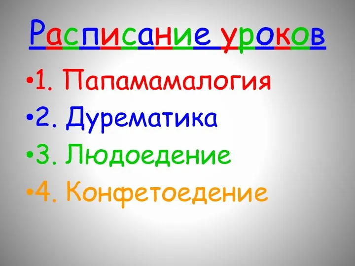 Расписание уроков 1. Папамамалогия 2. Дурематика 3. Людоедение 4. Конфетоедение