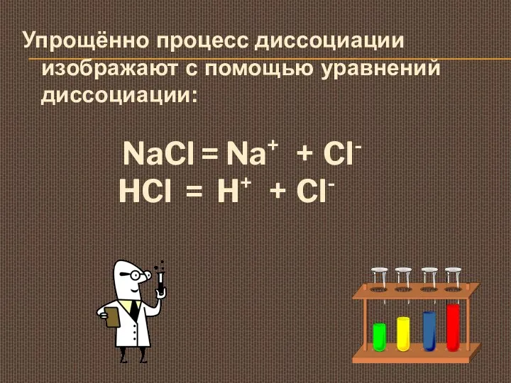 Упрощённо процесс диссоциации изображают с помощью уравнений диссоциации: NaCl = Na+