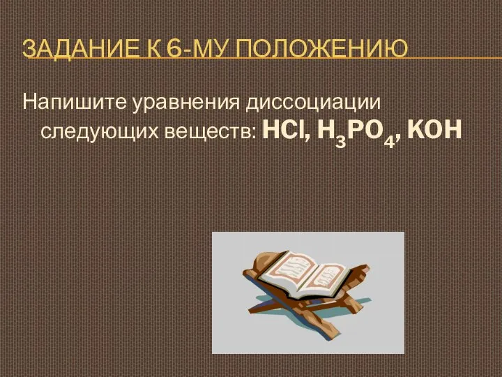 ЗАДАНИЕ К 6-МУ ПОЛОЖЕНИЮ Напишите уравнения диссоциации следующих веществ: HCl, H3PO4, KOH