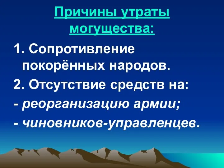 Причины утраты могущества: 1. Сопротивление покорённых народов. 2. Отсутствие средств на: - реорганизацию армии; - чиновников-управленцев.