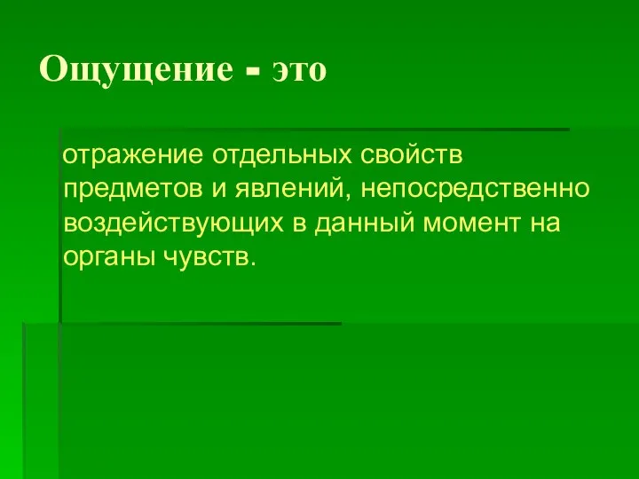 Ощущение - это отражение отдельных свойств предметов и явлений, непосредственно воздействующих