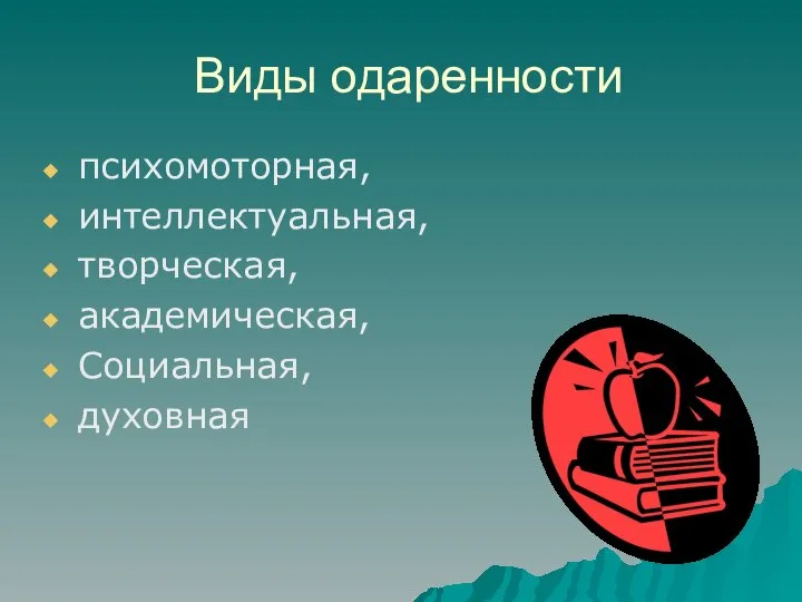 Виды одаренности психомоторная, интеллектуальная, творческая, академическая, Социальная, духовная