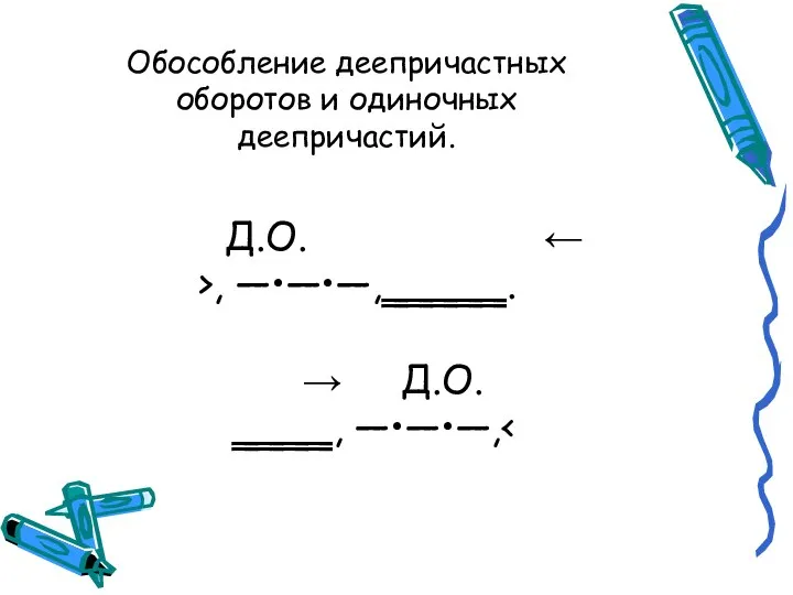 Д.О. ← >, —•—•—,‗‗‗‗‗. → Д.О. ‗‗‗‗, —•—•—, Обособление деепричастных оборотов и одиночных деепричастий.