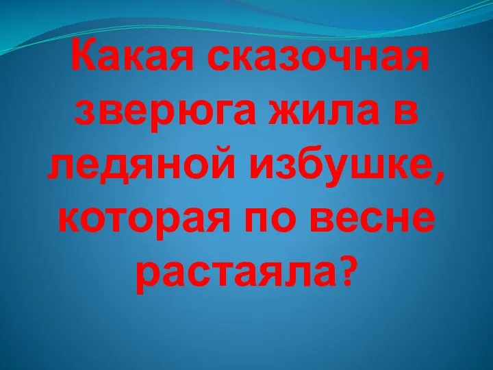 Какая сказочная зверюга жила в ледяной избушке, которая по весне растаяла?