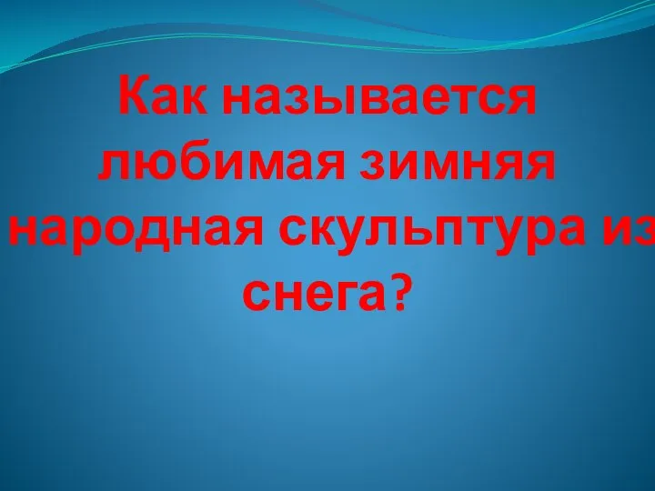 Как называется любимая зимняя народная скульптура из снега?