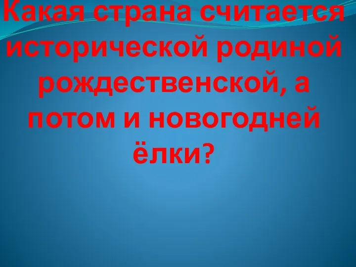 Какая страна считается исторической родиной рождественской, а потом и новогодней ёлки?