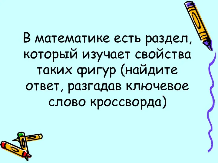 В математике есть раздел, который изучает свойства таких фигур (найдите ответ, разгадав ключевое слово кроссворда)