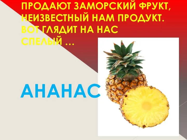 ПРОДАЮТ ЗАМОРСКИЙ ФРУКТ, НЕИЗВЕСТНЫЙ НАМ ПРОДУКТ. ВОТ ГЛЯДИТ НА НАС СПЕЛЫЙ … АНАНАС