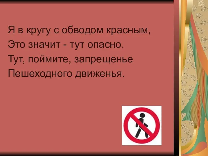 Я в кругу с обводом красным, Это значит - тут опасно. Тут, поймите, запрещенье Пешеходного движенья.