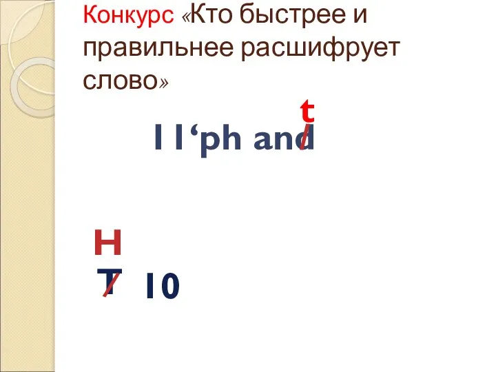 Конкурс «Кто быстрее и правильнее расшифрует слово» 11‘ph and / t T / H 10