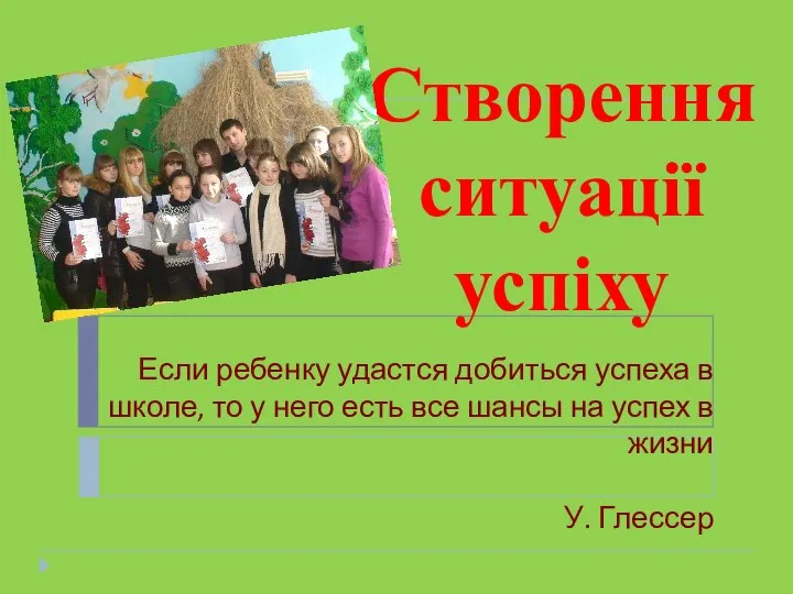 Створення ситуації успіху Если ребенку удастся добиться успеха в школе, то