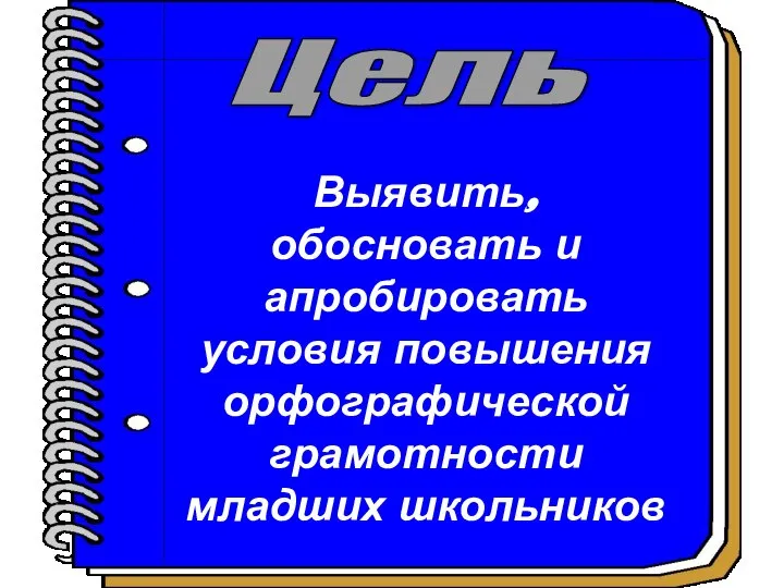 Выявить, обосновать и апробировать условия повышения орфографической грамотности младших школьников Цель