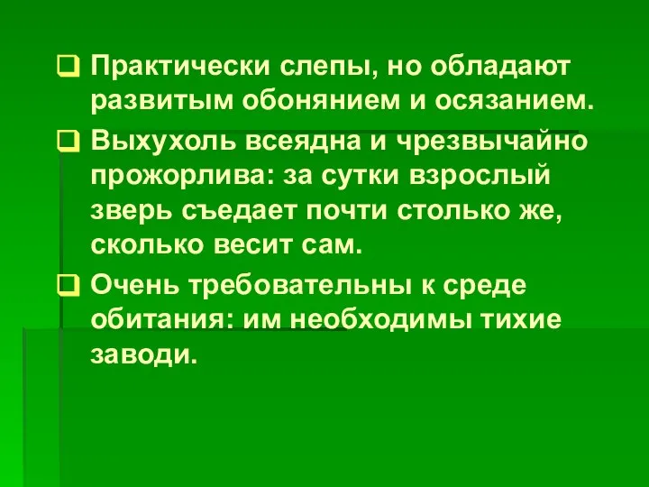 Практически слепы, но обладают развитым обонянием и осязанием. Выхухоль всеядна и