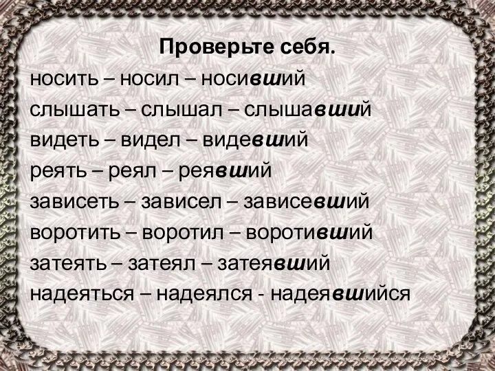 Проверьте себя. носить – носил – носивший слышать – слышал –