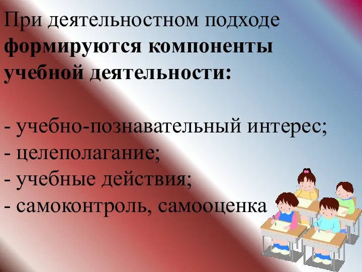 При деятельностном подходе формируются компоненты учебной деятельности: - учебно-познавательный интерес; -