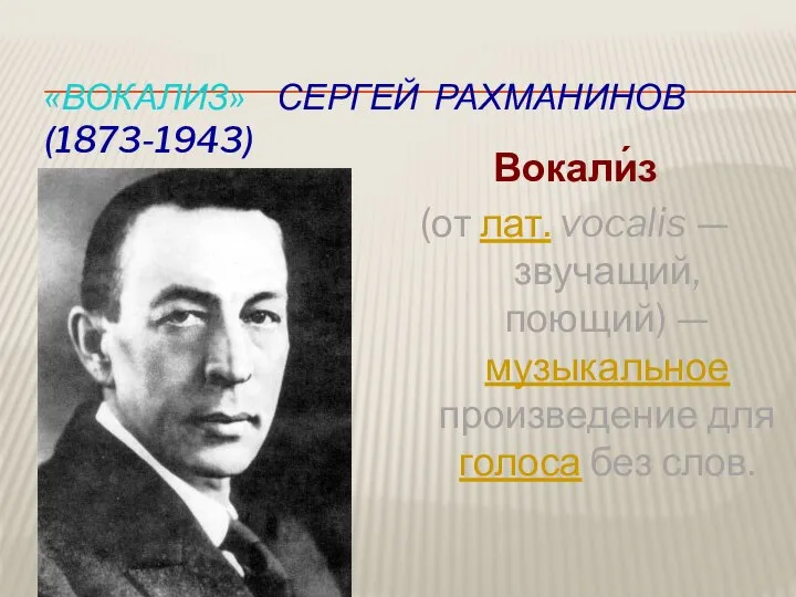 «Вокализ» Сергей Рахманинов (1873-1943) Вокали́з (от лат. vocalis — звучащий, поющий)