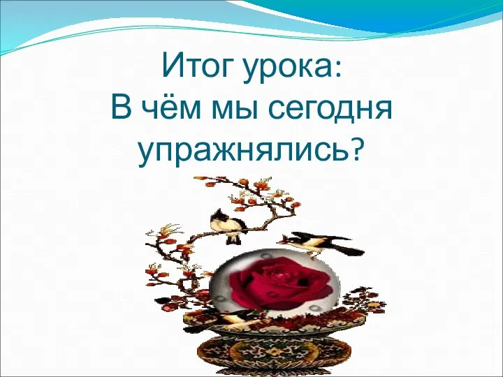 Итог урока: В чём мы сегодня упражнялись?