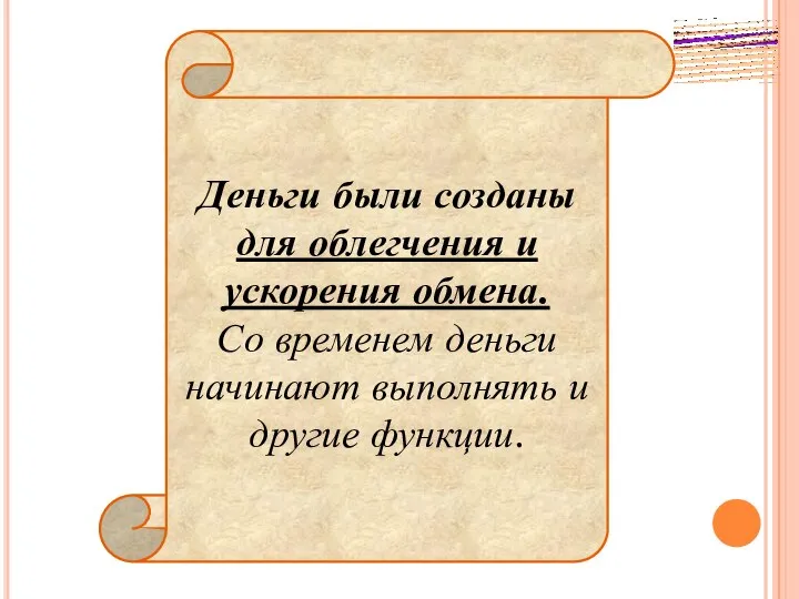 Деньги были созданы для облегчения и ускорения обмена. Со временем деньги начинают выполнять и другие функции.