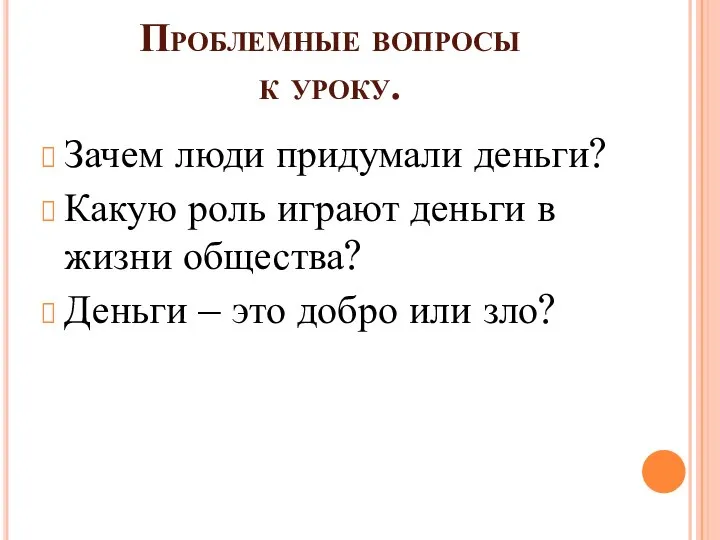 Проблемные вопросы к уроку. Зачем люди придумали деньги? Какую роль играют