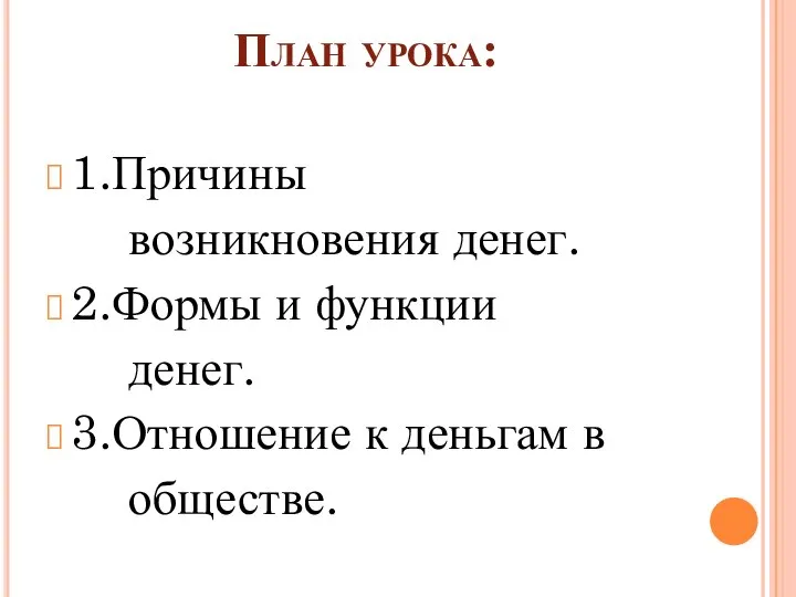 План урока: 1.Причины возникновения денег. 2.Формы и функции денег. 3.Отношение к деньгам в обществе.