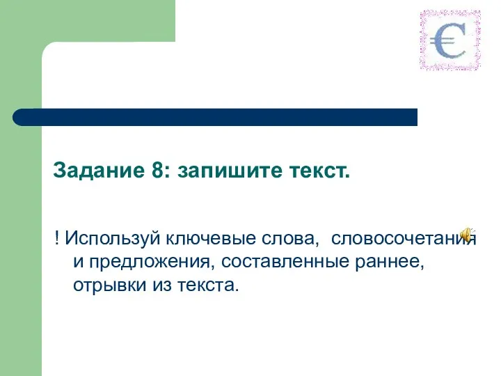 Задание 8: запишите текст. ! Используй ключевые слова, словосочетания и предложения, составленные раннее, отрывки из текста.