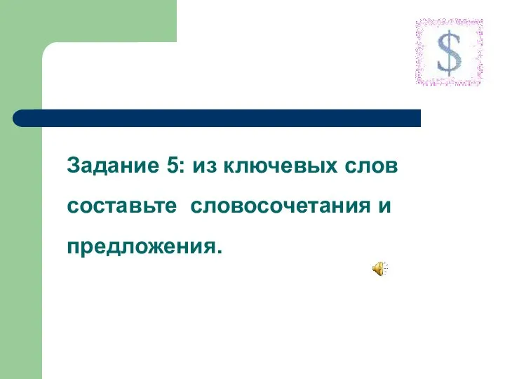 Задание 5: из ключевых слов составьте словосочетания и предложения.