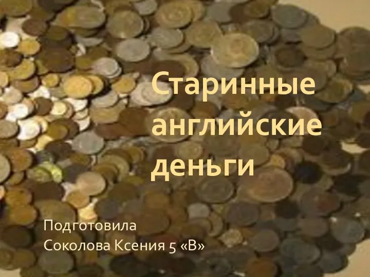 Старинные английские деньги Подготовила Соколова Ксения 5 «В»