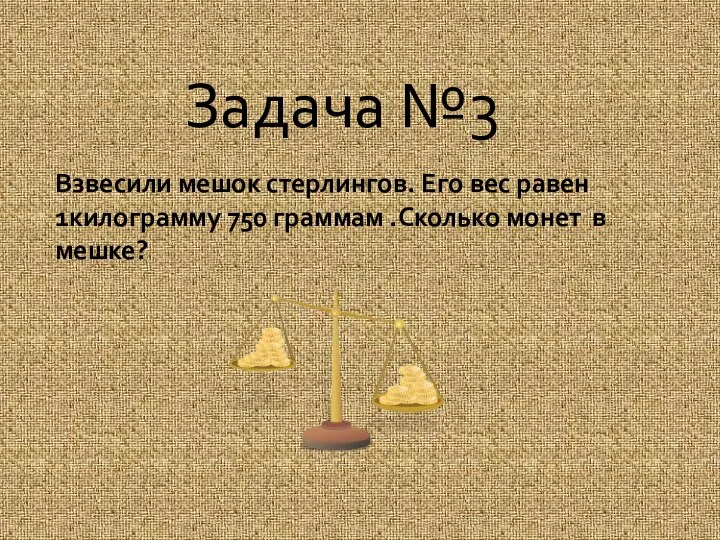 Задача №3 Взвесили мешок стерлингов. Его вес равен 1килограмму 750 граммам .Сколько монет в мешке?