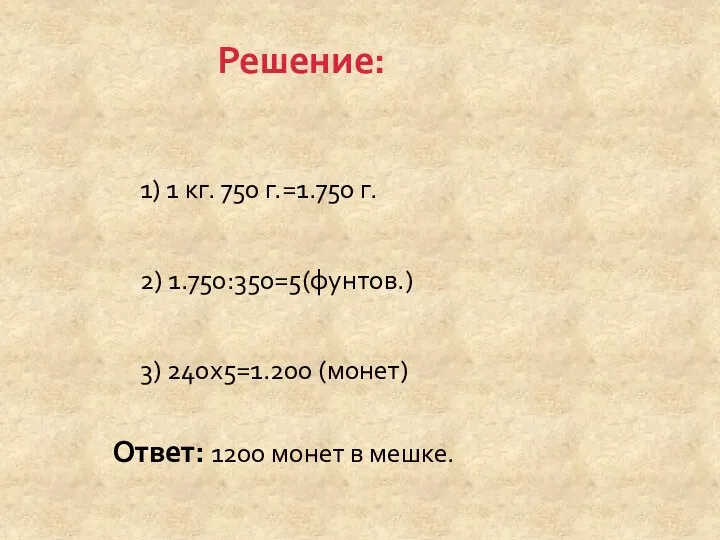 1) 1 кг. 750 г.=1.750 г. 2) 1.750:350=5(фунтов.) 3) 240х5=1.200 (монет)