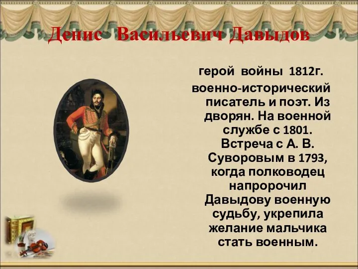 Денис Васильевич Давыдов герой войны 1812г. военно-исторический писатель и поэт. Из