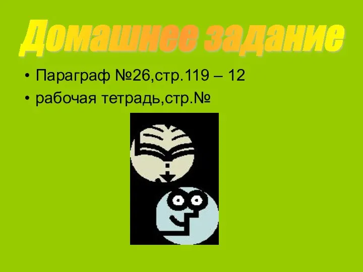 Параграф №26,стр.119 – 12 рабочая тетрадь,стр.№ Домашнее задание