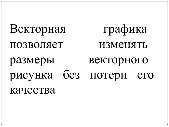 Векторная графика позволяет изменять размеры векторного рисунка без потери его качества