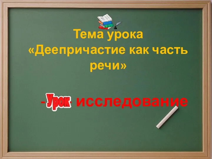 Тема урока «Деепричастие как часть речи» - - исследование