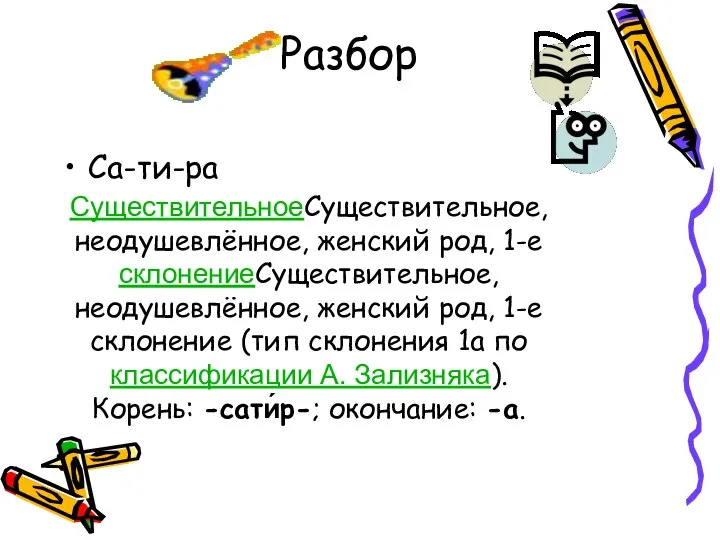 Разбор Са-ти-ра СуществительноеСуществительное, неодушевлённое, женский род, 1-е склонениеСуществительное, неодушевлённое, женский род,