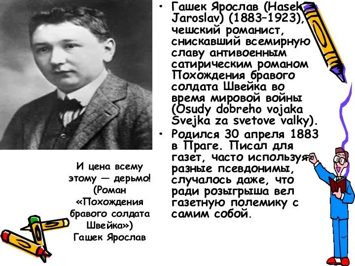 Гашек Ярослав (Hasek, Jaroslav) (1883–1923), чешский романист, снискавший всемирную славу антивоенным