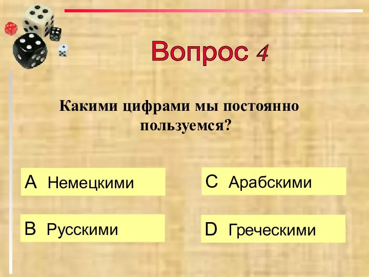 Какими цифрами мы постоянно пользуемся? А Немецкими B Русскими C Арабскими D Греческими Вопрос 4