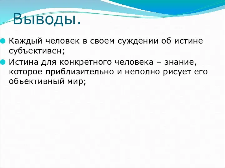 Выводы. Каждый человек в своем суждении об истине субъективен; Истина для